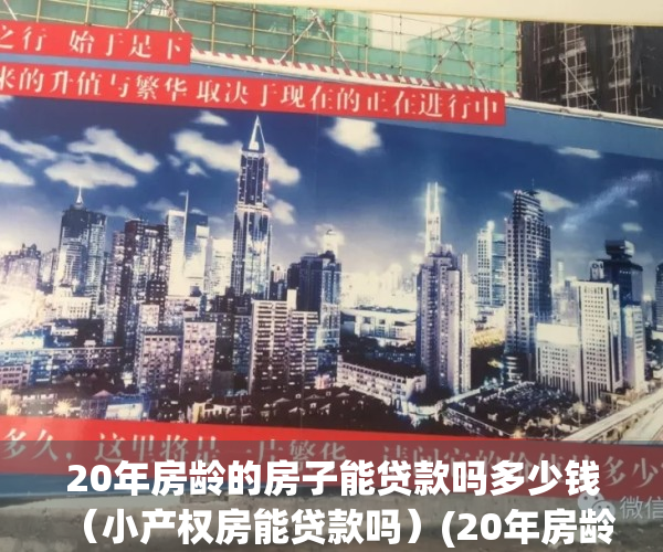 20年房龄的房子能贷款吗多少钱（小产权房能贷款吗）(20年房龄的房子能贷款多少年)