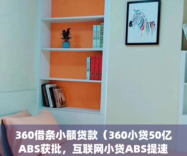 360借条小额贷款（360小贷50亿ABS获批，互联网小贷ABS提速）(360借条平台)