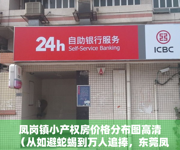 凤岗镇小产权房价格分布图高清（从如避蛇蝎到万人追捧，东莞凤岗小产权房为何能实现如此大的反转？）