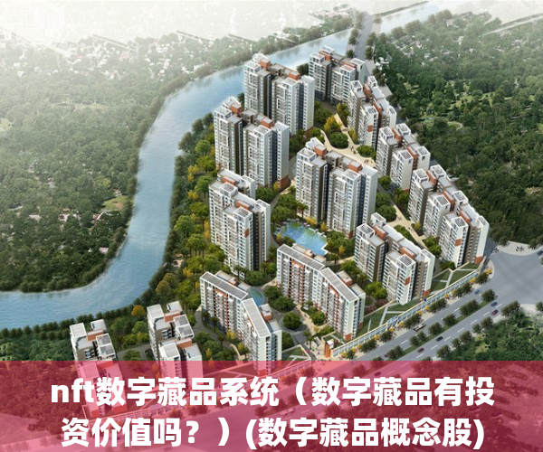 nft数字藏品系统（数字藏品有投资价值吗？）(数字藏品概念股)
