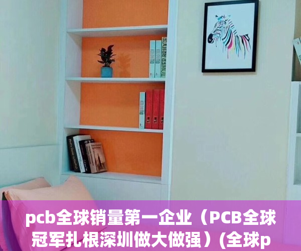 pcb全球销量第一企业（PCB全球冠军扎根深圳做大做强）(全球pcb行业)