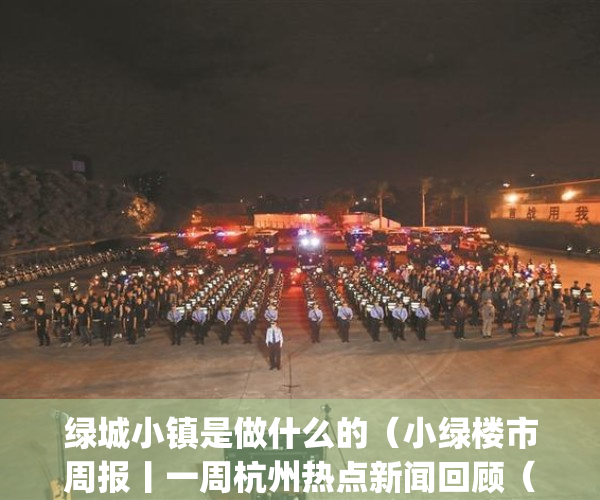 绿城小镇是做什么的（小绿楼市周报丨一周杭州热点新闻回顾（227-35））(绿城小镇系列)