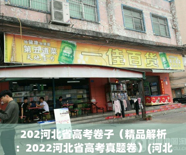 202河北省高考卷子（精品解析：2022河北省高考真题卷）(河北高考试卷2021含答案)