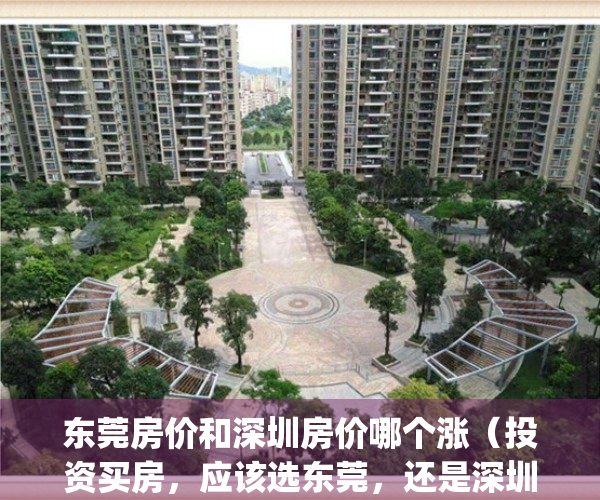 东莞房价和深圳房价哪个涨（投资买房，应该选东莞，还是深圳？）(东莞和深圳的房价对比)