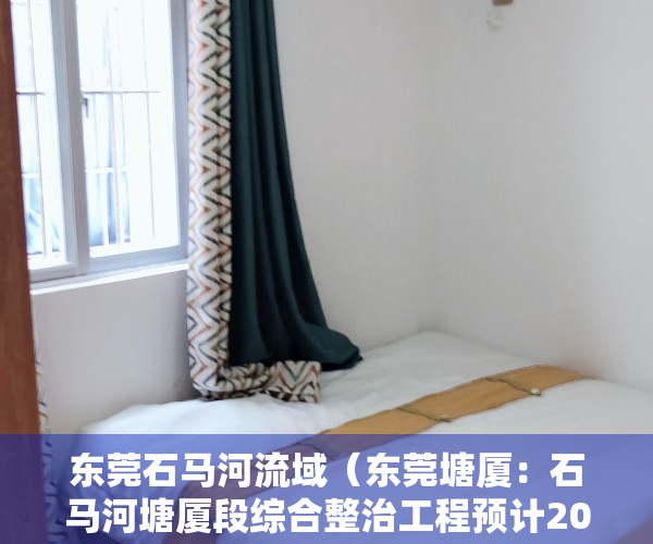 东莞石马河流域（东莞塘厦：石马河塘厦段综合整治工程预计2023年底完工）