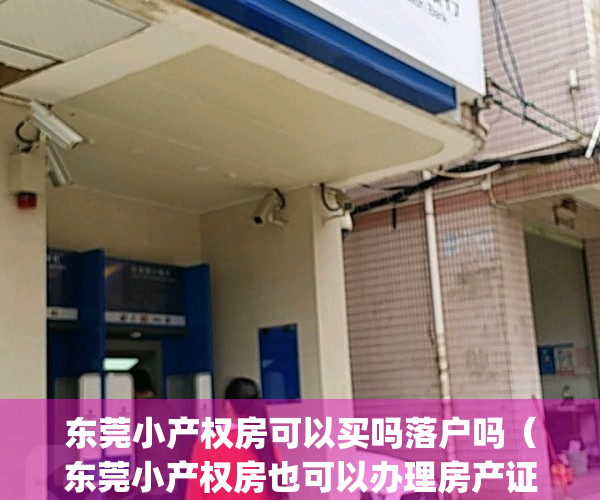 东莞小产权房可以买吗落户吗（东莞小产权房也可以办理房产证吗？）(东莞小产权能落户吗)