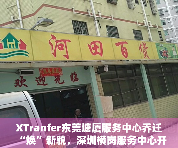 XTranfer东莞塘厦服务中心乔迁“焕”新貌，深圳横岗服务中心开业启“新”程
