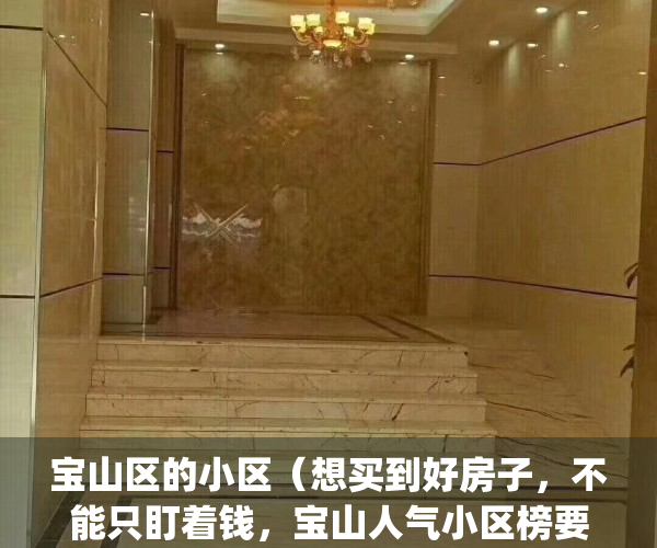 宝山区的小区（想买到好房子，不能只盯着钱，宝山人气小区榜要关注！）(上海宝山区哪个小区比较好)