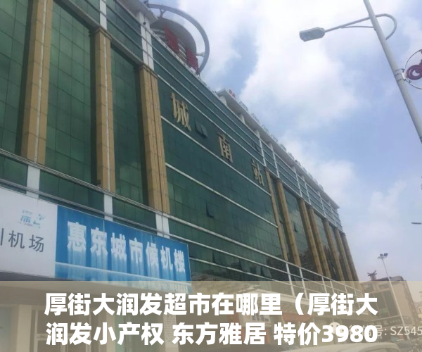 厚街大润发超市在哪里（厚街大润发小产权 东方雅居 特价3980可分期）