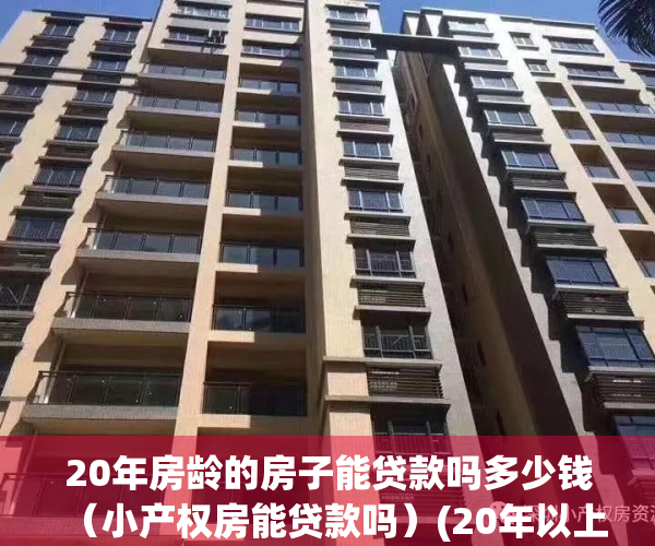 20年房龄的房子能贷款吗多少钱（小产权房能贷款吗）(20年以上的房子还能按揭贷款吗)
