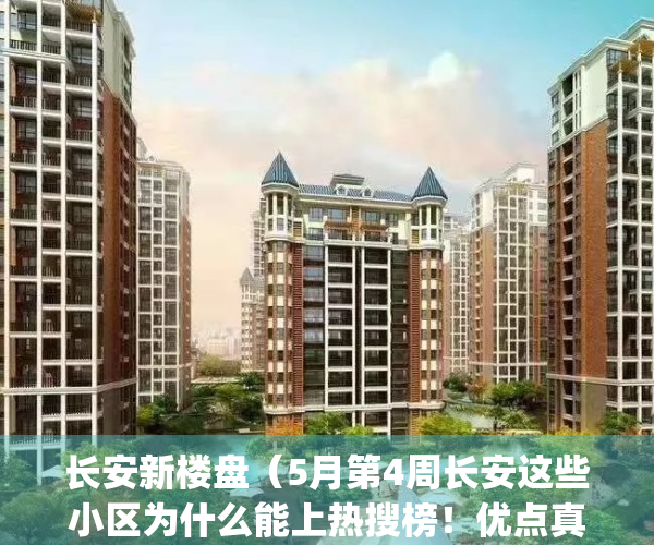 长安新楼盘（5月第4周长安这些小区为什么能上热搜榜！优点真不少）(长安楼盘房价最新消息)
