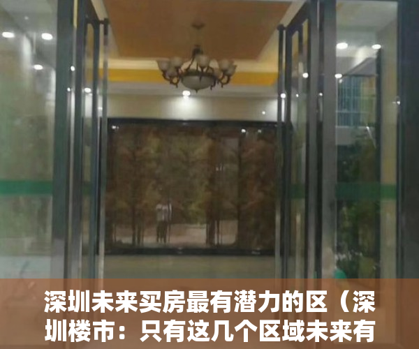 深圳未来买房最有潜力的区（深圳楼市：只有这几个区域未来有潜力！内行人都在悄悄布局）