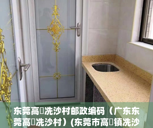 东莞高埗冼沙村邮政编码（广东东莞高埗冼沙村）(东莞市高埗镇冼沙村委会)