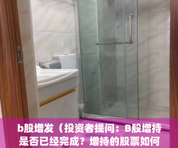 b股增发（投资者提问：B股增持是否已经完成？增持的股票如何处理。）(b股将来如何处理)