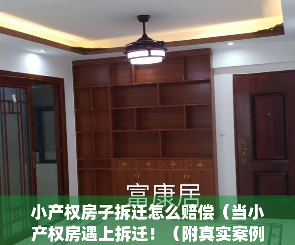 小产权房子拆迁怎么赔偿（当小产权房遇上拆迁！（附真实案例））(小产权房屋拆迁怎么赔偿)