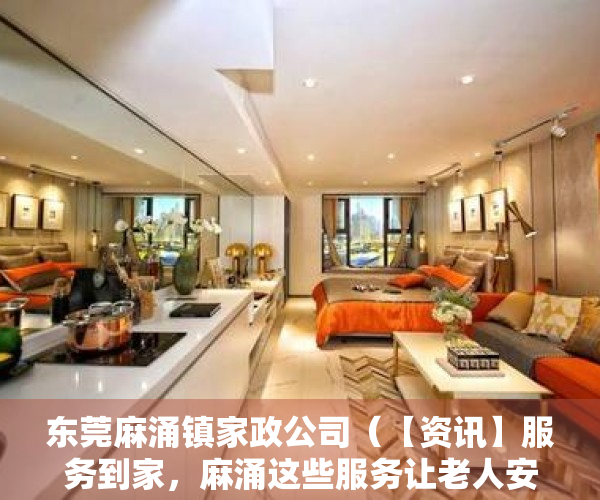 东莞麻涌镇家政公司（【资讯】服务到家，麻涌这些服务让老人安心居家养老）