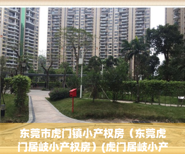 东莞市虎门镇小产权房（东莞虎门居岐小产权房）(虎门居岐小产权房出售)