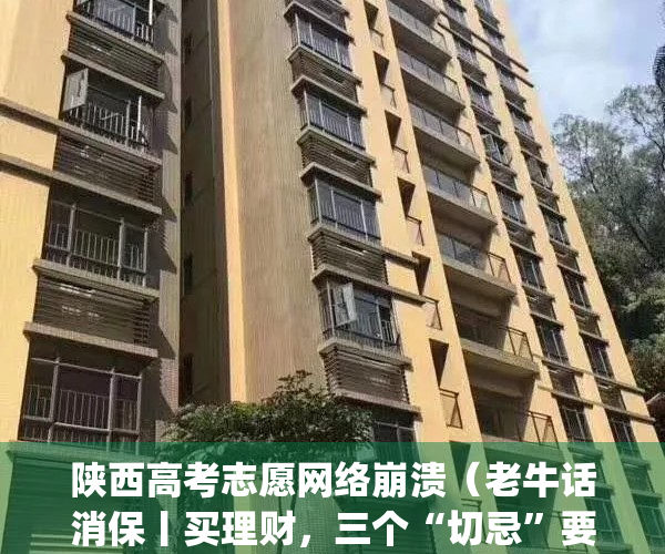陕西高考志愿网络崩溃（老牛话消保丨买理财，三个“切忌”要注意！）(陕西高考志愿填报指南官方的在哪买)