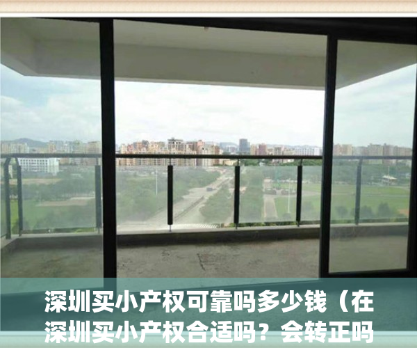 深圳买小产权可靠吗多少钱（在深圳买小产权合适吗？会转正吗？）(在深圳买小产权房的现在怎么样了)