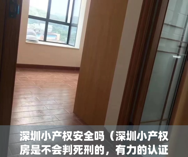 深圳小产权安全吗（深圳小产权房是不会判死刑的，有力的认证）(深圳小产权有什么风险)