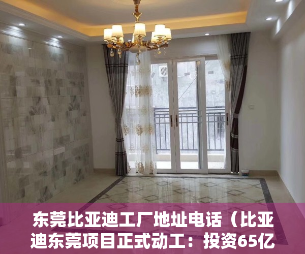 东莞比亚迪工厂地址电话（比亚迪东莞项目正式动工：投资65亿元 未来新能源发动机将是东莞造）