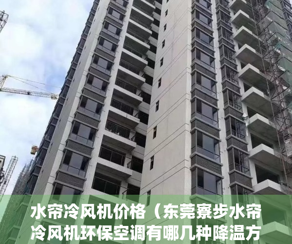 水帘冷风机价格（东莞寮步水帘冷风机环保空调有哪几种降温方式？）(水帘风机制冷原理)