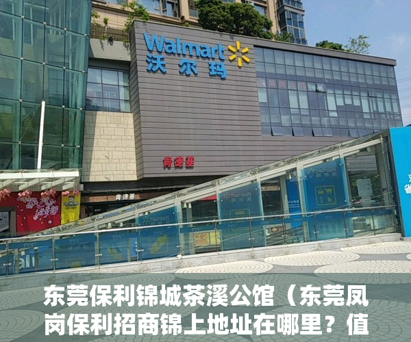东莞保利锦城茶溪公馆（东莞凤岗保利招商锦上地址在哪里？值得购买吗？是否可以投资？）