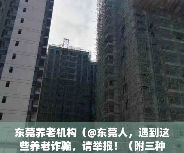 东莞养老机构（@东莞人，遇到这些养老诈骗，请举报！（附三种举报方式））(东莞养老协会)