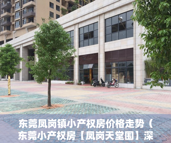 东莞凤岗镇小产权房价格走势（东莞小产权房【凤岗天堂围】深圳零距离楼盘，均价5188元起）