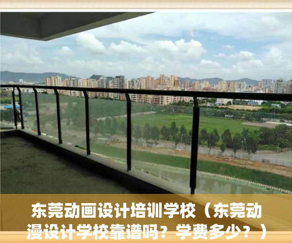 东莞动画设计培训学校（东莞动漫设计学校靠谱吗？学费多少？）(东莞动漫培训学校排名)