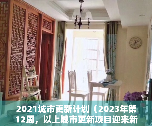 2021城市更新计划（2023年第12周，以上城市更新项目迎来新的进展，部分项目实施主体已公示，即将迎来开工建设）