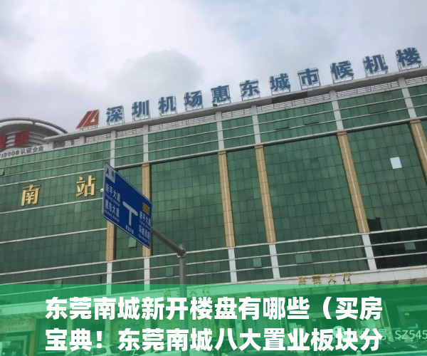 东莞南城新开楼盘有哪些（买房宝典！东莞南城八大置业板块分析！）(东莞南城楼盘新盘大全)