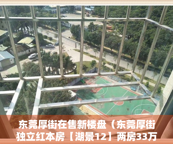 东莞厚街在售新楼盘（东莞厚街独立红本房【湖景12】两房33万起，可分期10年）
