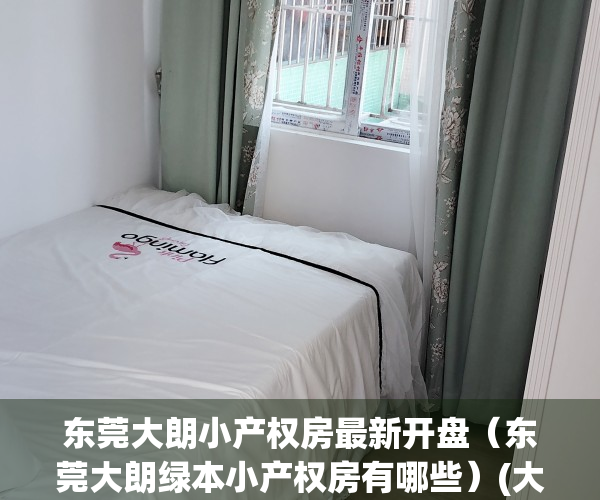 东莞大朗小产权房最新开盘（东莞大朗绿本小产权房有哪些）(大朗镇小产权房多少钱一平)