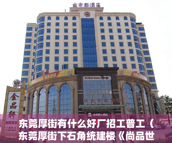 东莞厚街有什么好厂招工普工（东莞厚街下石角统建楼《尚品世家》空中花园带地下停车场 下石角在售小产权房集资房现房 军埔学校新园学校厚街中学新园学校厚街前进学校）