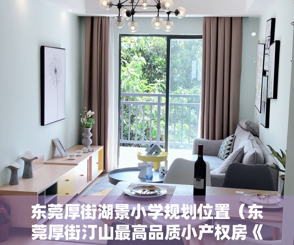 东莞厚街湖景小学规划位置（东莞厚街汀山最高品质小产权房《湖景花园》 85%超高使用率 首付15万购三房四房 总价仅458万起 可无条件分期8年）