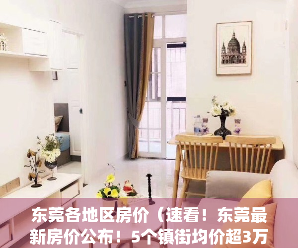 东莞各地区房价（速看！东莞最新房价公布！5个镇街均价超3万元㎡）(东莞市区房价2021最新价格)