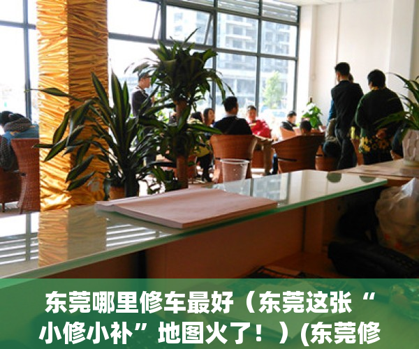 东莞哪里修车最好（东莞这张“小修小补”地图火了！）(东莞修车最好的地方)