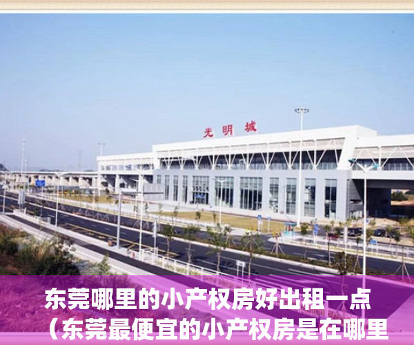 东莞哪里的小产权房好出租一点（东莞最便宜的小产权房是在哪里）(东莞哪里的小产权房比较好)