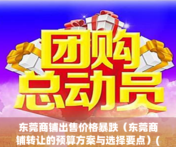 东莞商铺出售价格暴跌（东莞商铺转让的预算方案与选择要点）(东莞商铺出租价格)