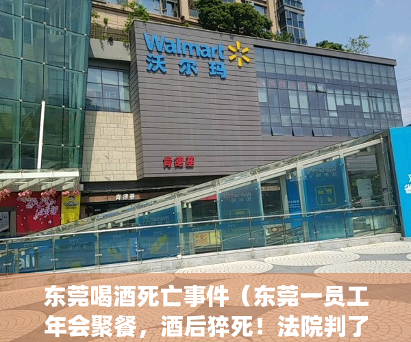 东莞喝酒死亡事件（东莞一员工年会聚餐，酒后猝死！法院判了！）(东莞男子死亡)
