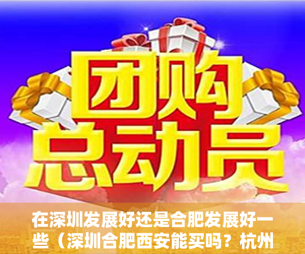在深圳发展好还是合肥发展好一些（深圳合肥西安能买吗？杭州广州成都能买吗？）