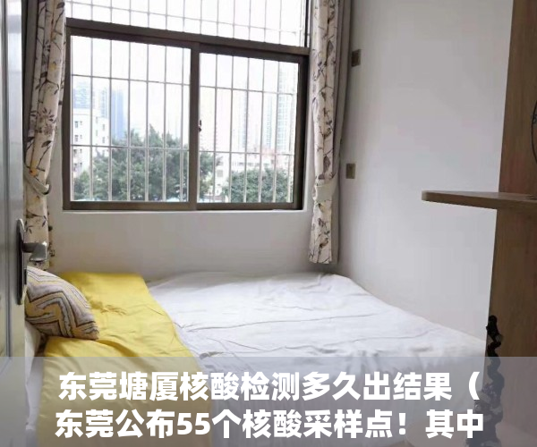 东莞塘厦核酸检测多久出结果（东莞公布55个核酸采样点！其中凤岗塘厦清溪地址、服务时间→）