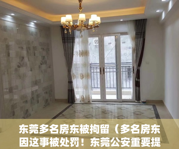 东莞多名房东被拘留（多名房东因这事被处罚！东莞公安重要提醒）(东莞房东都免租吗?)