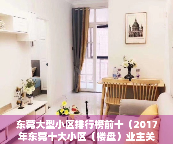 东莞大型小区排行榜前十（2017年东莞十大小区（楼盘）业主关注事件，好多你不知道）