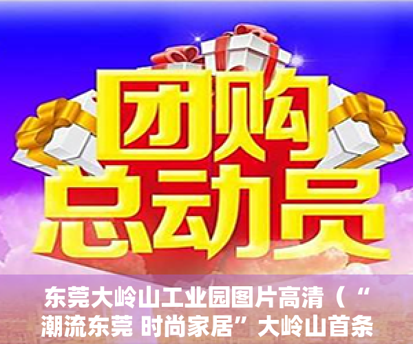 东莞大岭山工业园图片高清（“潮流东莞 时尚家居”大岭山首条工业旅游路线抢鲜体验）