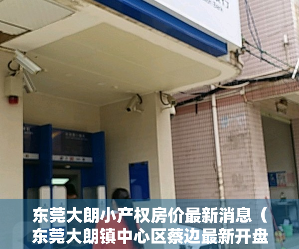 东莞大朗小产权房价最新消息（东莞大朗镇中心区蔡边最新开盘小产权房【盛世江南】周末必看楼盘，高品质洋房，送阳双台、飘窗，高达90%实用率，112车位）