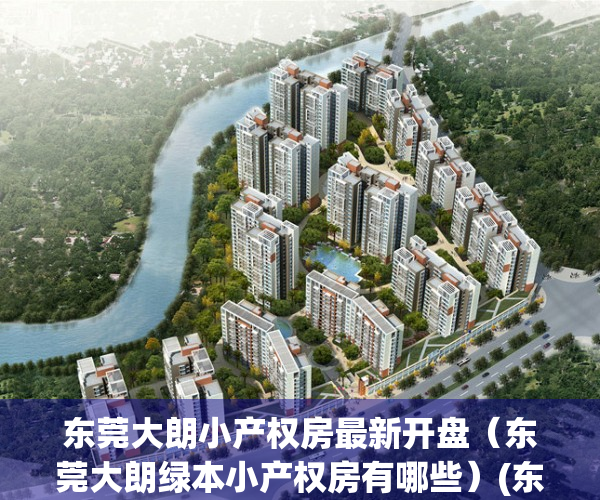 东莞大朗小产权房最新开盘（东莞大朗绿本小产权房有哪些）(东莞大朗小产权房价最新消息)