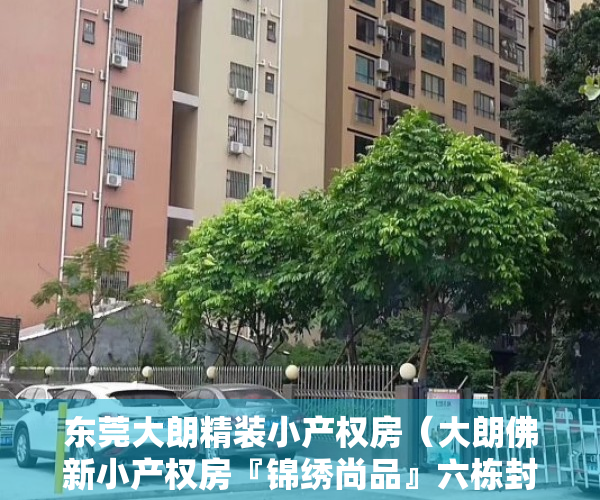 东莞大朗精装小产权房（大朗佛新小产权房『锦绣尚品』六栋封闭式花园小区，均价6088元平）