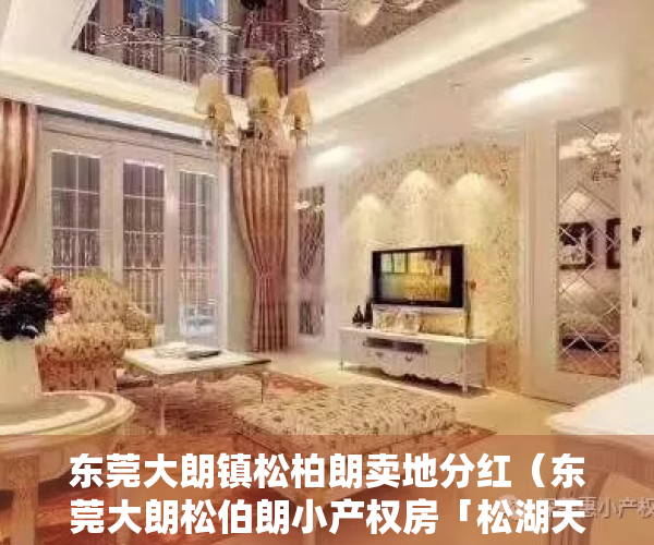 东莞大朗镇松柏朗卖地分红（东莞大朗松伯朗小产权房「松湖天铸」4栋花园小区，1号线地铁口）